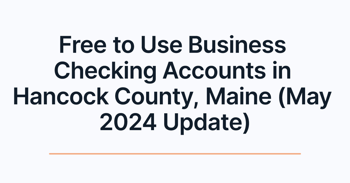 Free to Use Business Checking Accounts in Hancock County, Maine (May 2024 Update)